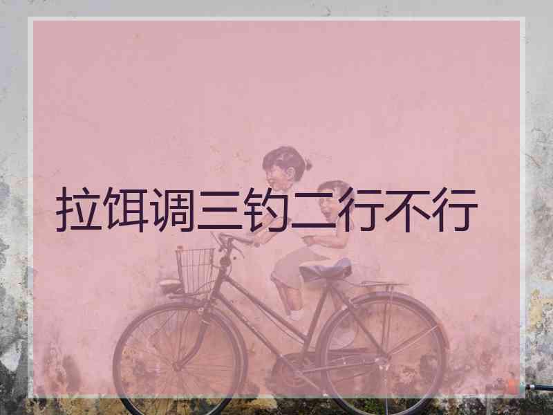 拉饵调三钓二行不行