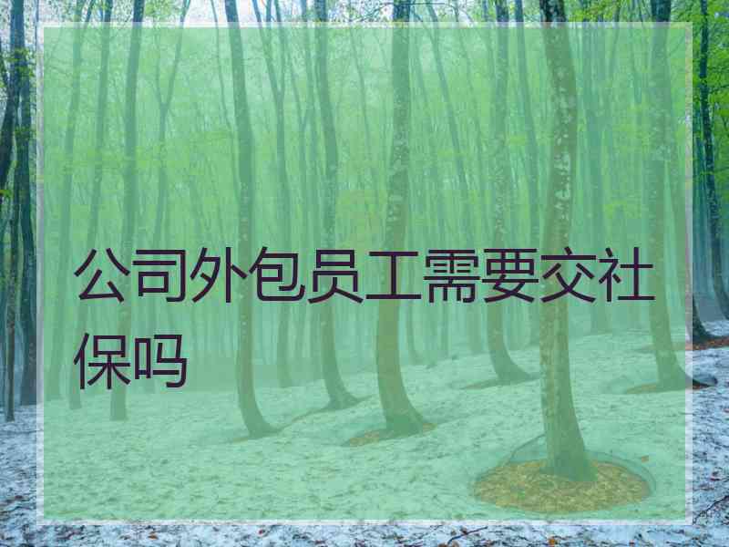 公司外包员工需要交社保吗