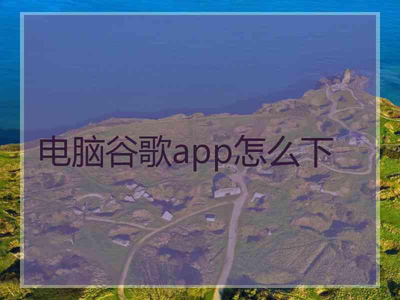 电脑谷歌app怎么下