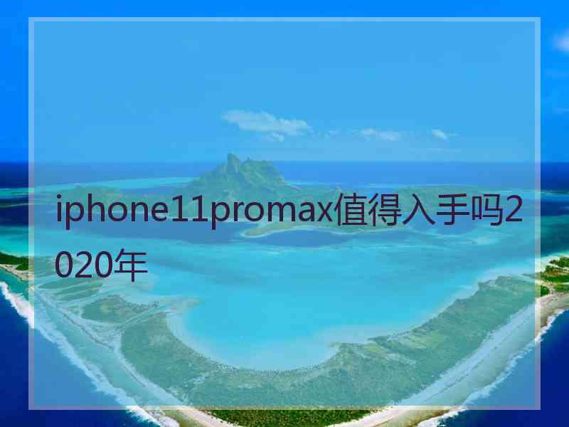 iphone11promax值得入手吗2020年