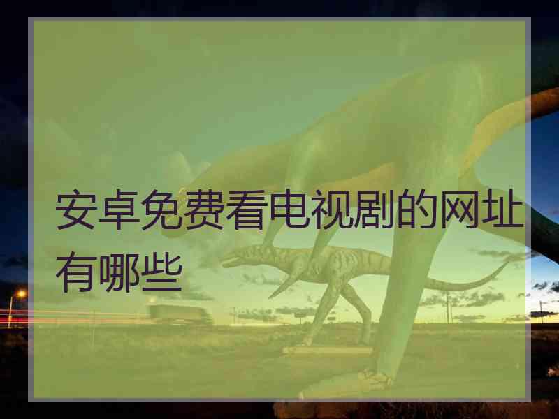 安卓免费看电视剧的网址有哪些