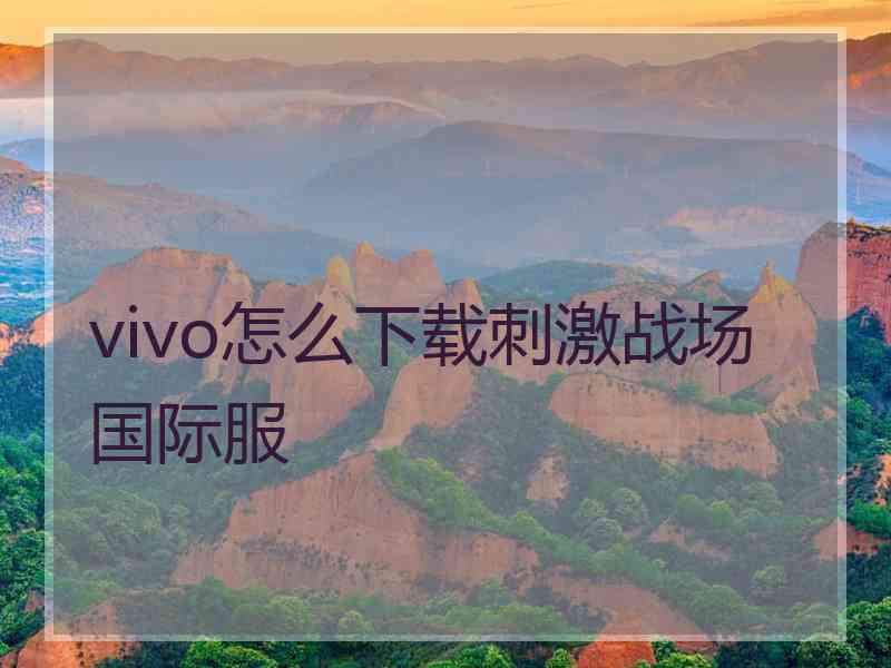 vivo怎么下载刺激战场国际服