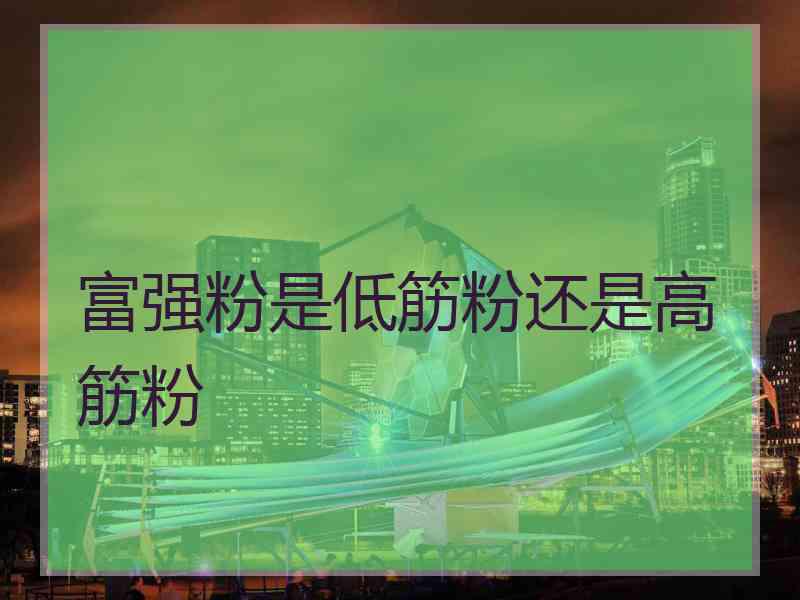 富强粉是低筋粉还是高筋粉