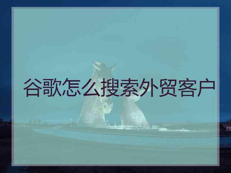 谷歌怎么搜索外贸客户