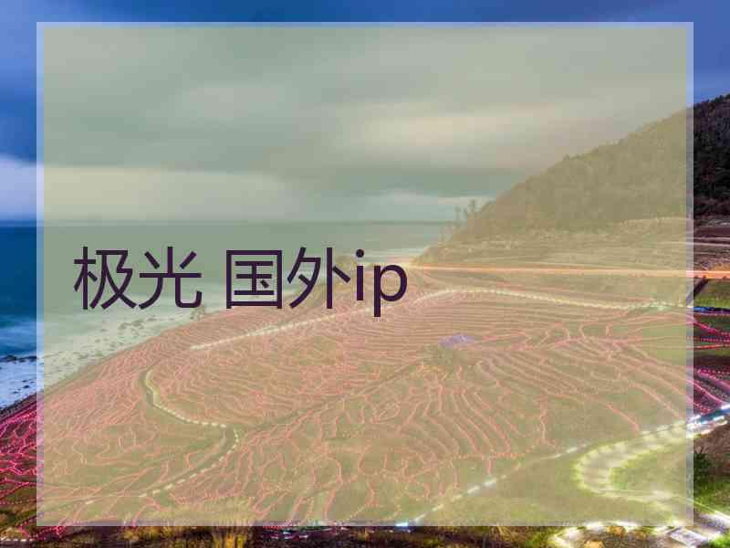 极光 国外ip