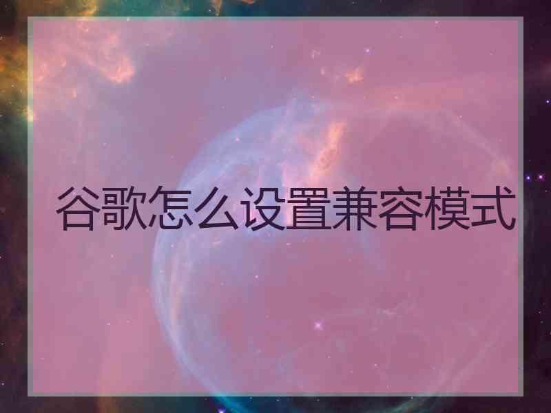 谷歌怎么设置兼容模式
