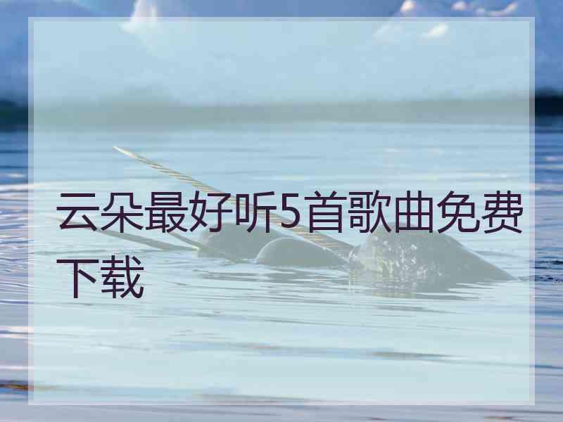 云朵最好听5首歌曲免费下载