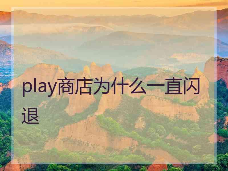play商店为什么一直闪退