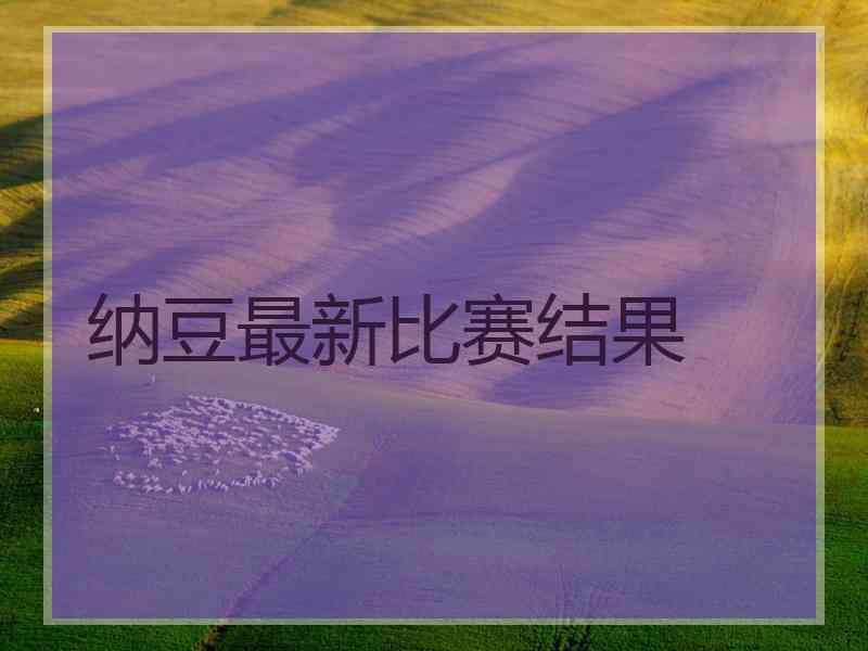 纳豆最新比赛结果