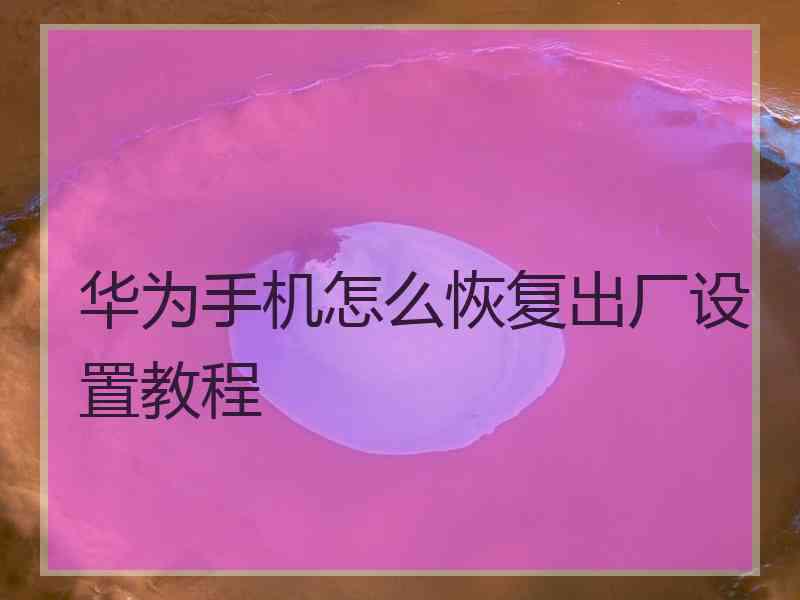 华为手机怎么恢复出厂设置教程
