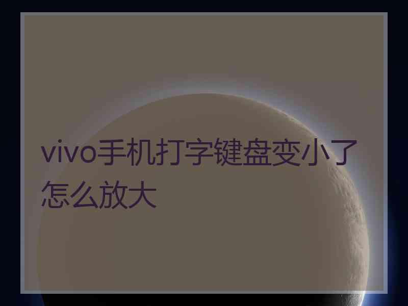 vivo手机打字键盘变小了怎么放大