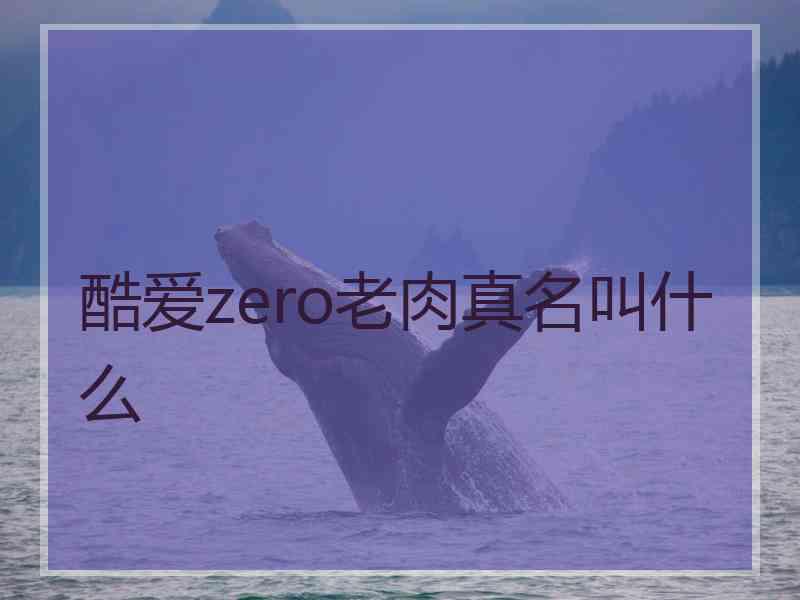 酷爱zero老肉真名叫什么