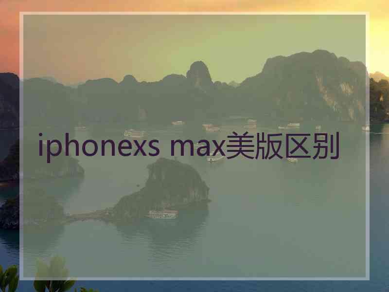 iphonexs max美版区别