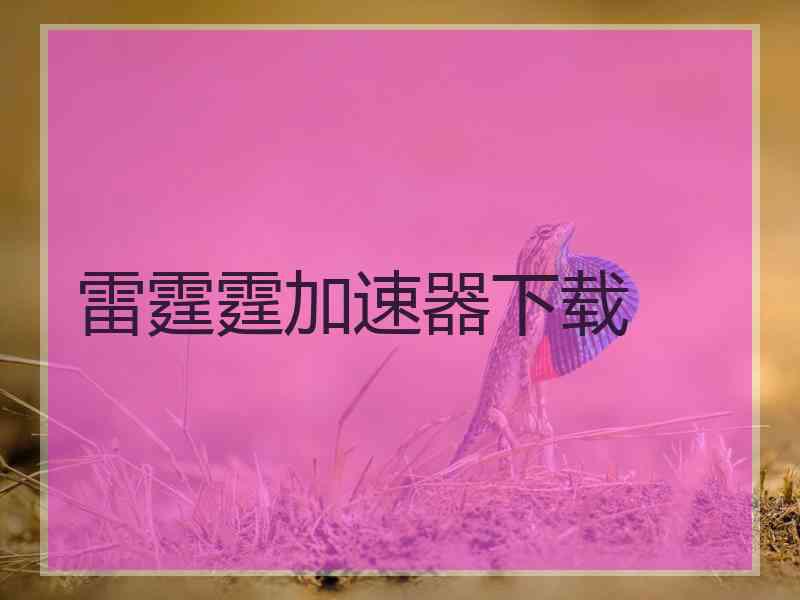 雷霆霆加速器下载