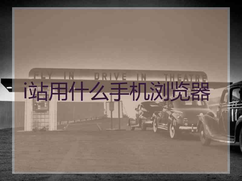 i站用什么手机浏览器