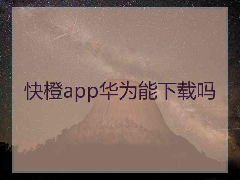 快橙app华为能下载吗