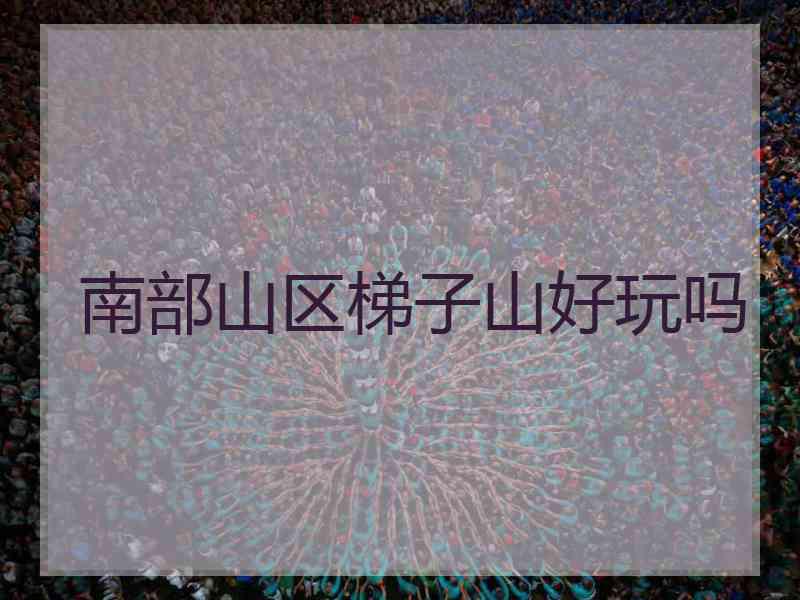 南部山区梯子山好玩吗