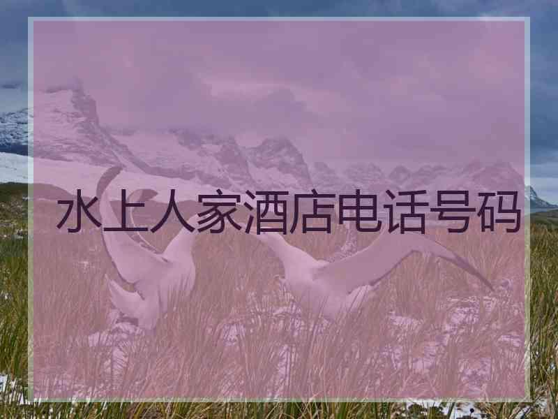 水上人家酒店电话号码