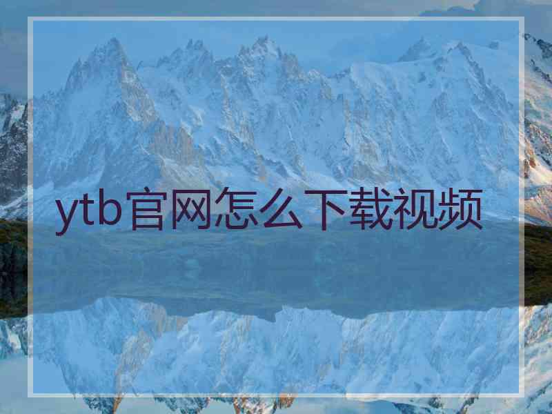 ytb官网怎么下载视频