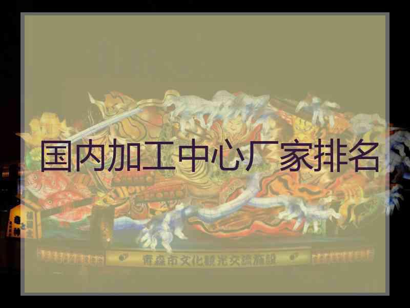 国内加工中心厂家排名