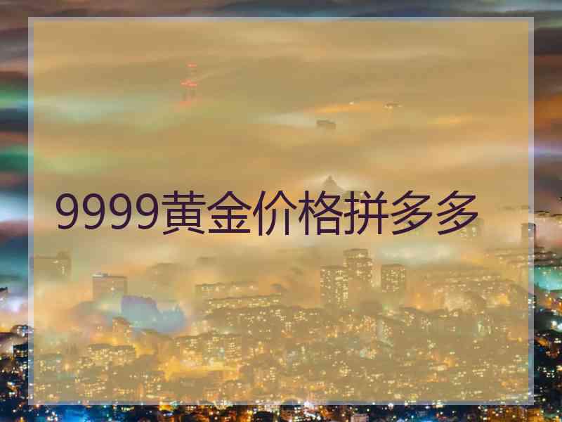 9999黄金价格拼多多