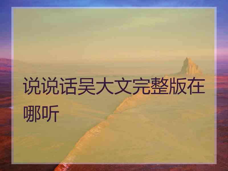 说说话吴大文完整版在哪听