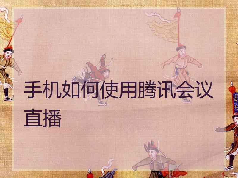 手机如何使用腾讯会议直播
