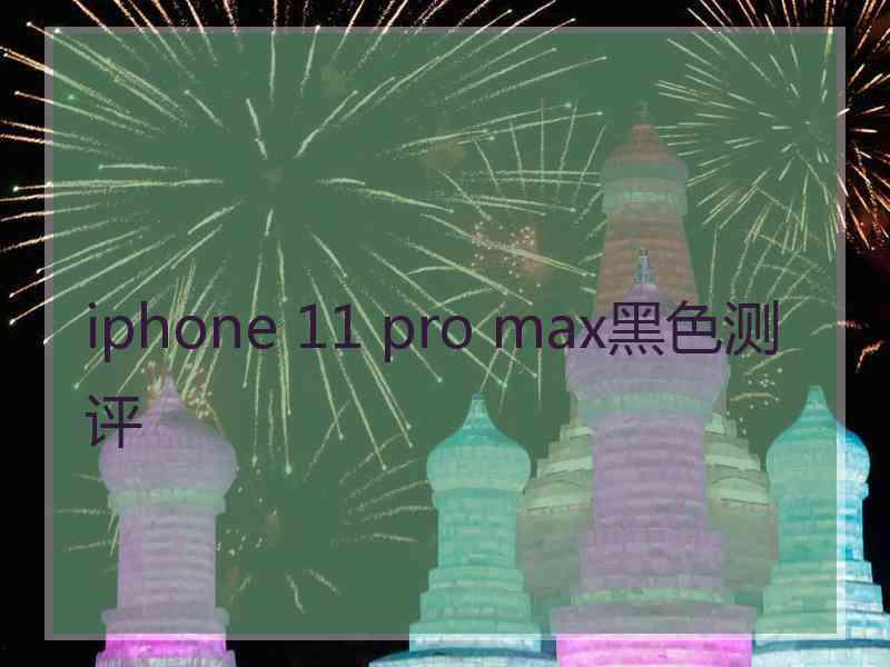 iphone 11 pro max黑色测评