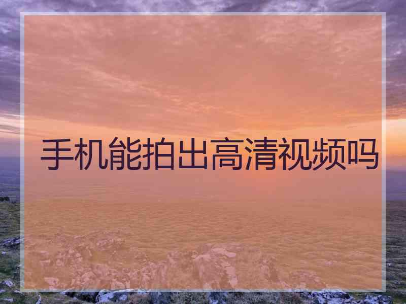 手机能拍出高清视频吗