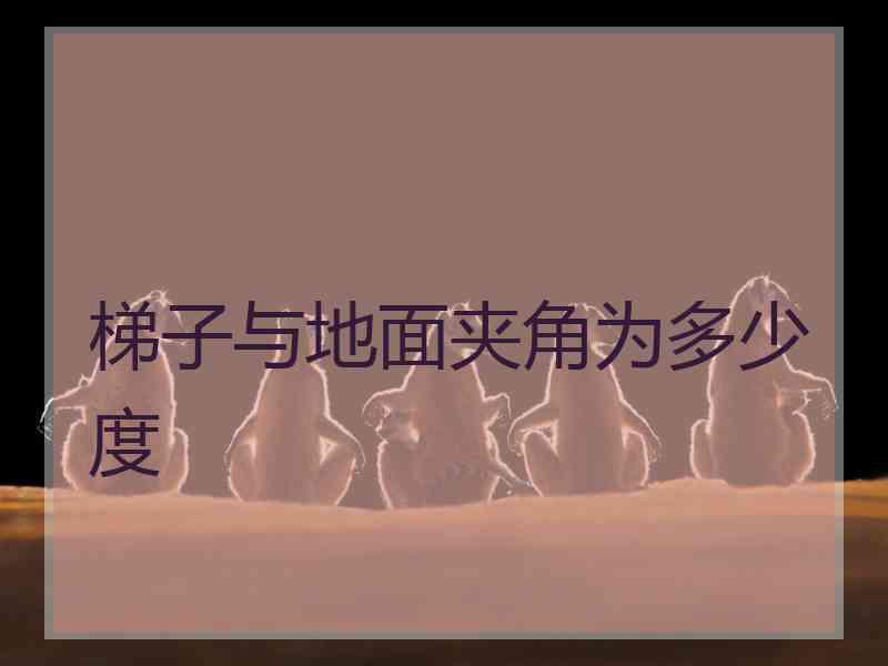 梯子与地面夹角为多少度