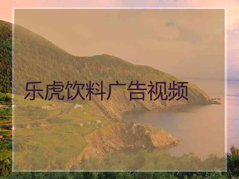 乐虎饮料广告视频