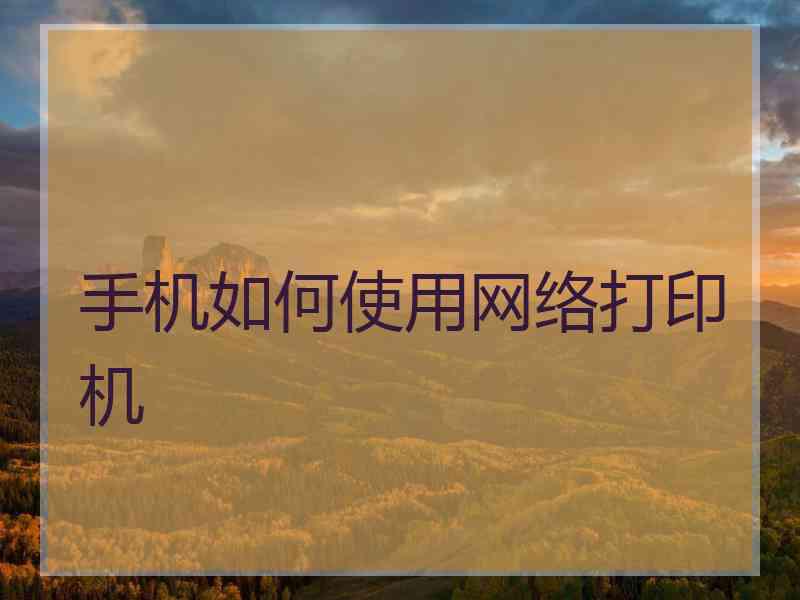 手机如何使用网络打印机