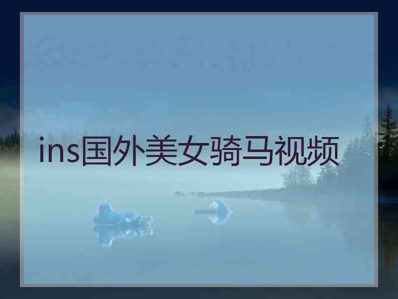 ins国外美女骑马视频