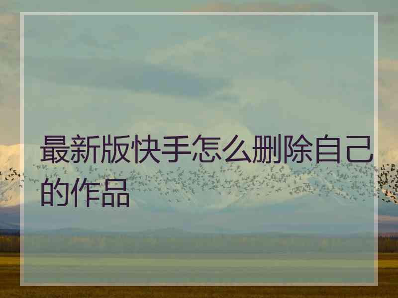 最新版快手怎么删除自己的作品