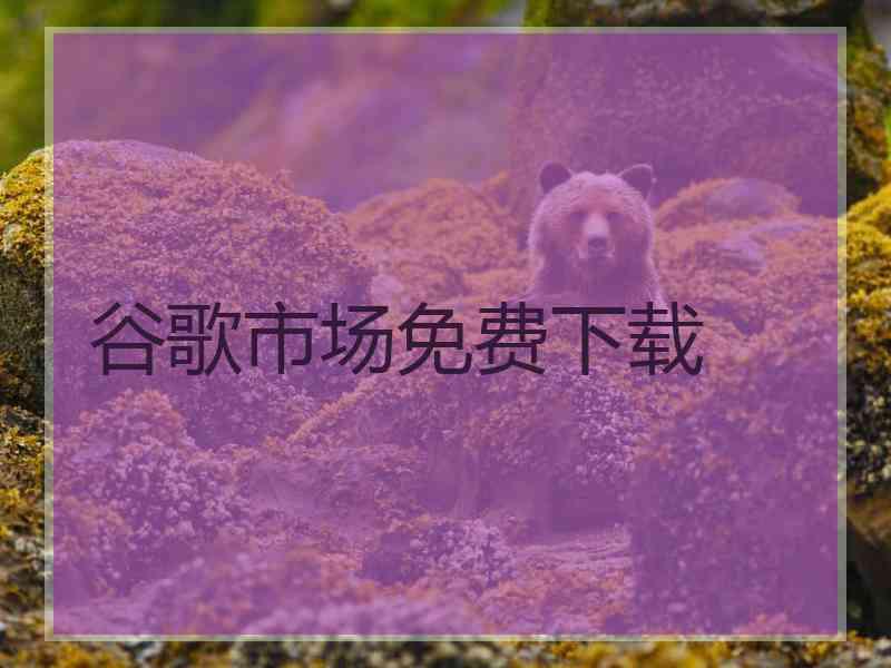 谷歌市场免费下载