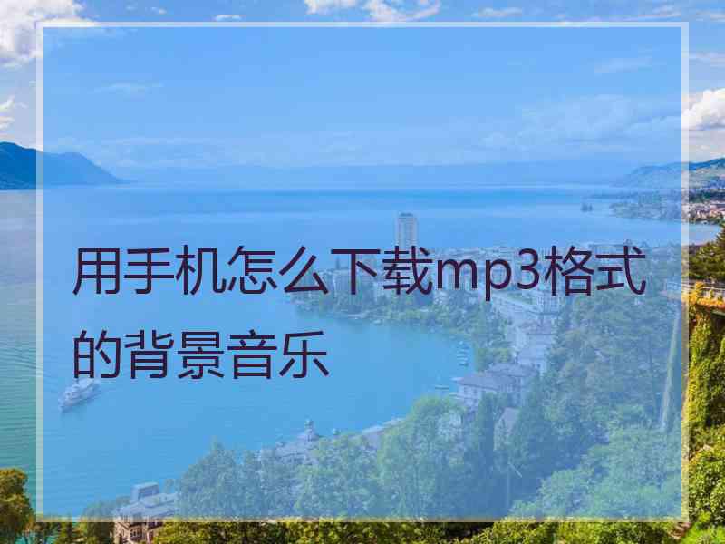 用手机怎么下载mp3格式的背景音乐