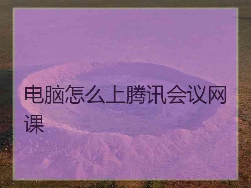 电脑怎么上腾讯会议网课