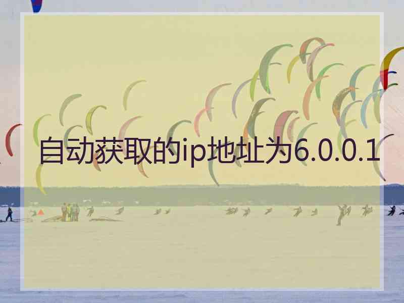 自动获取的ip地址为6.0.0.1