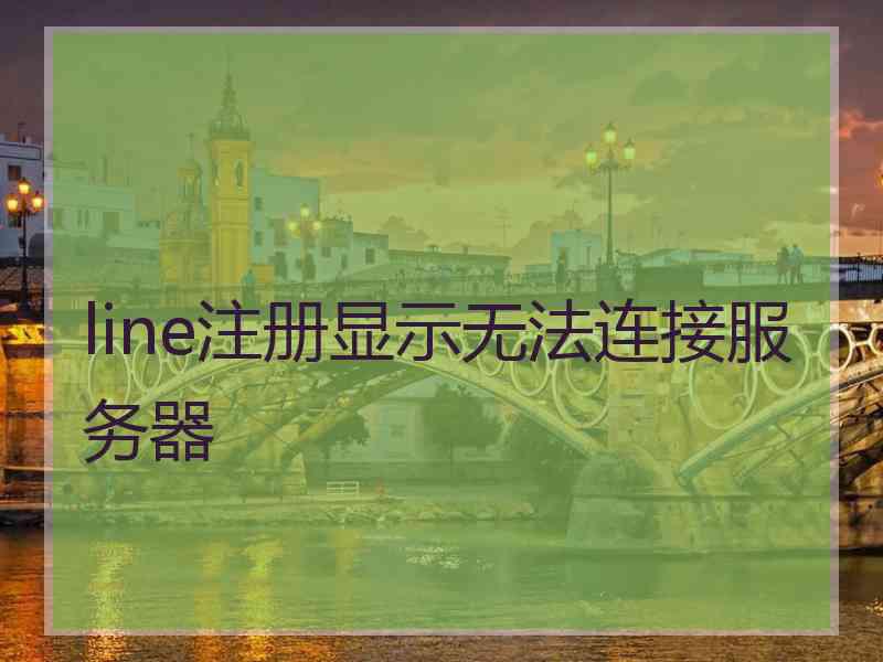 line注册显示无法连接服务器