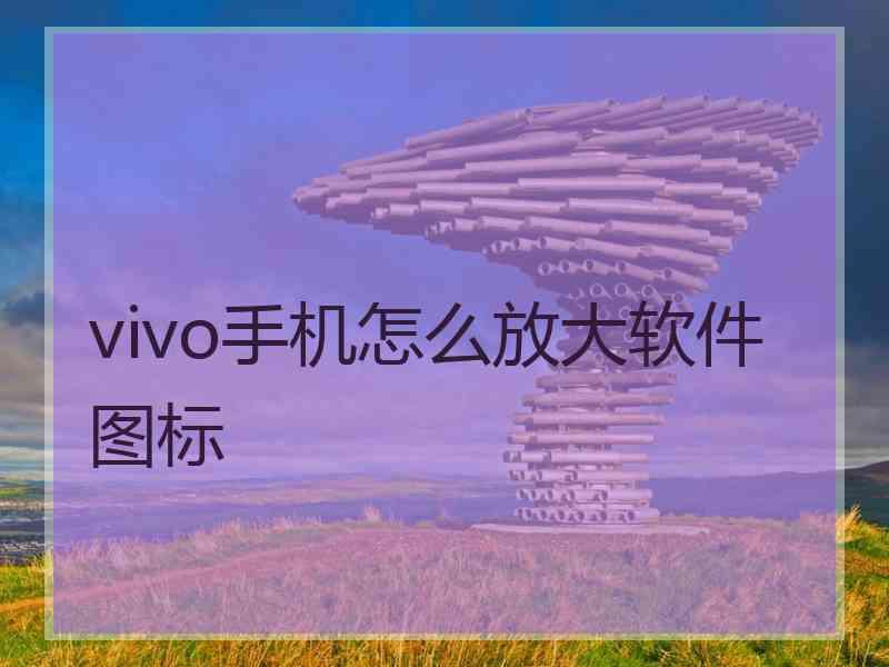 vivo手机怎么放大软件图标