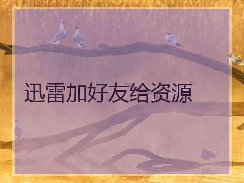 迅雷加好友给资源
