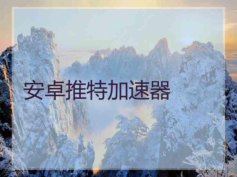 安卓推特加速器