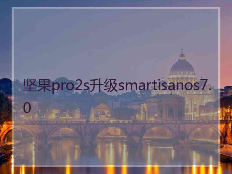 坚果pro2s升级smartisanos7.0