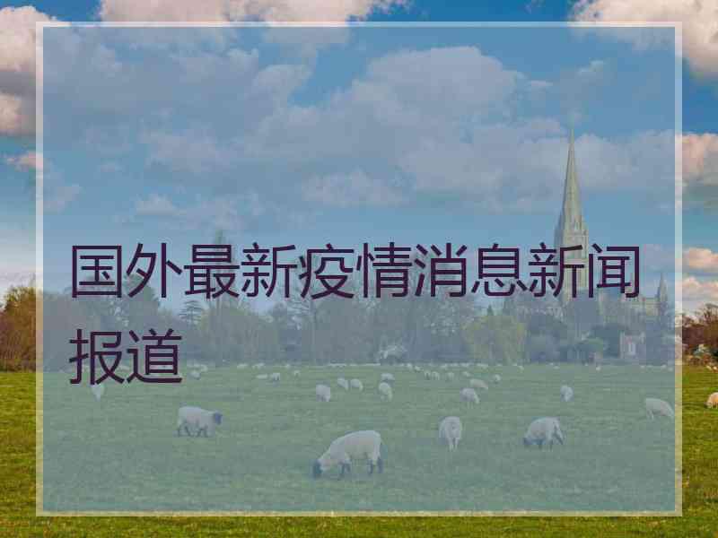 国外最新疫情消息新闻报道