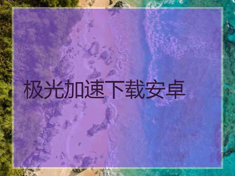 极光加速下载安卓
