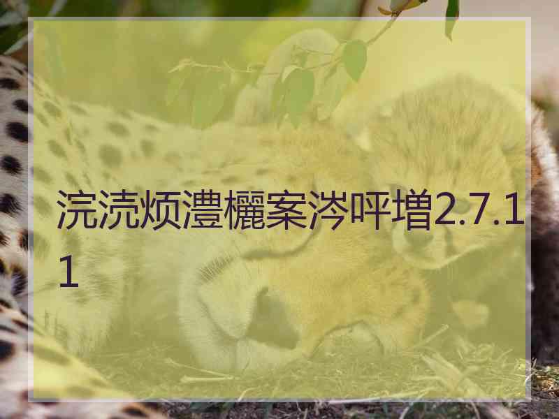 浣涜烦澧欐案涔呯増2.7.11