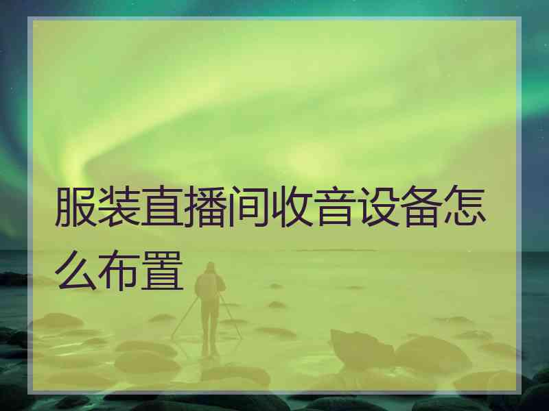 服装直播间收音设备怎么布置