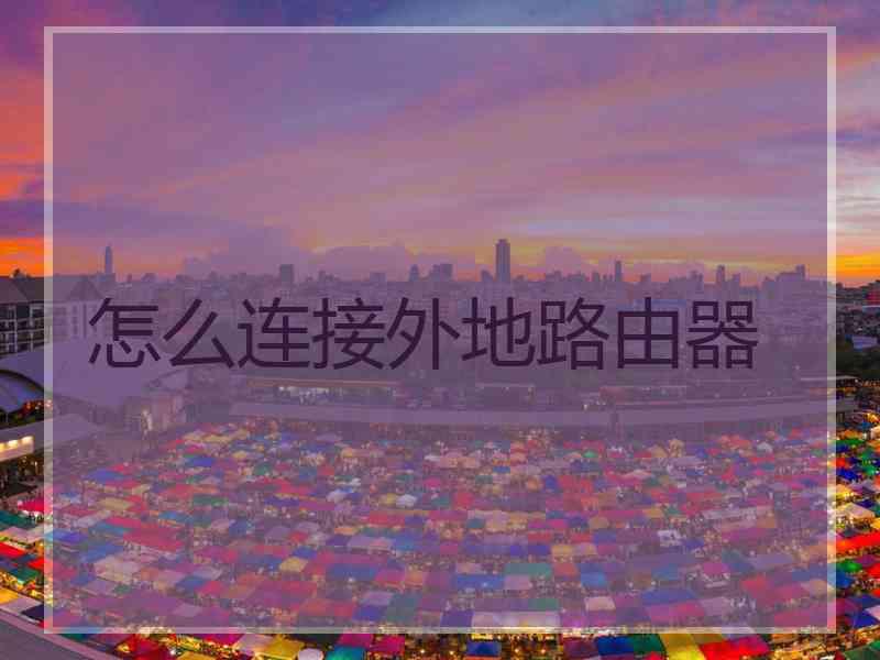 怎么连接外地路由器