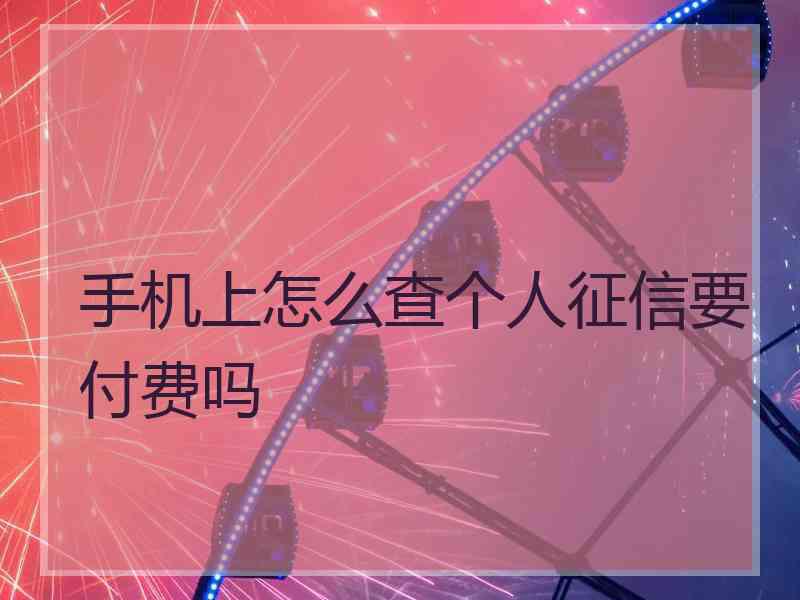 手机上怎么查个人征信要付费吗