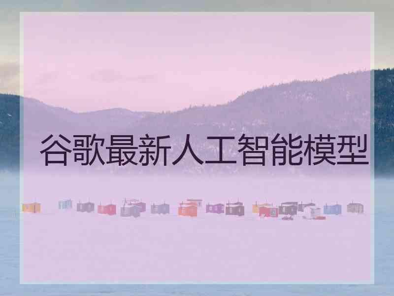 谷歌最新人工智能模型